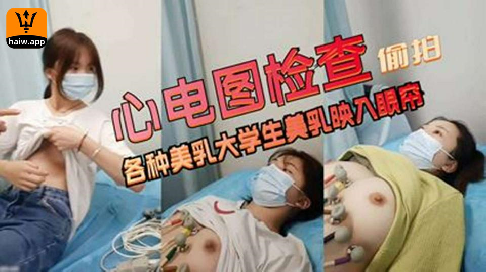 网曝门！偷窥-心电图检查偷拍各种美乳大学生美乳映入眼帘奶子圆润坚挺真好看！医生不讲武德啊