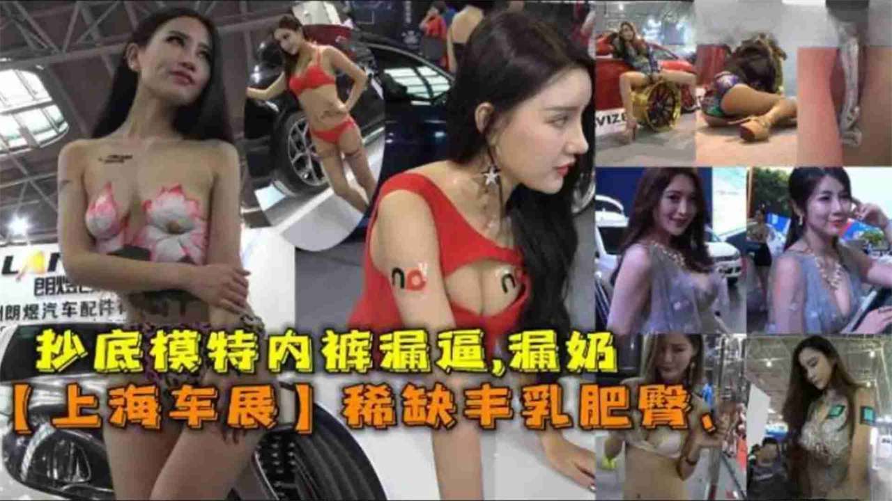 【重口稀缺黑料】抄底上海车模车展女神猎奇泄密你想看的女神一览无余