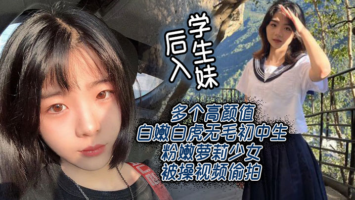 后入学生妹多个高颜值白嫩白虎无毛初中生粉嫩萝莉少女被操视频偷拍