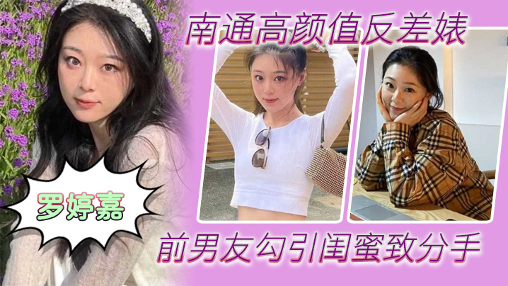 南通高颜值反差婊罗婷嘉前男友勾引闺蜜致分手分手后还是炮友随时叫出去随便玩