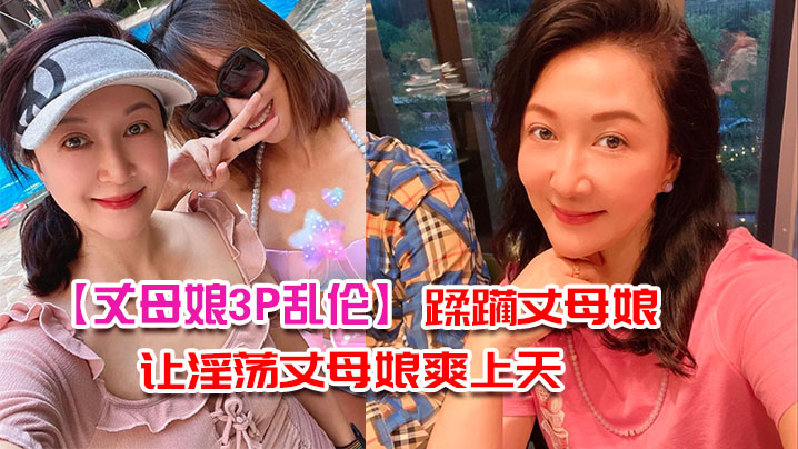 丈母娘3P乱伦带兄弟去家里蹂躏丈母娘三个洞一起让淫荡丈母娘爽上天