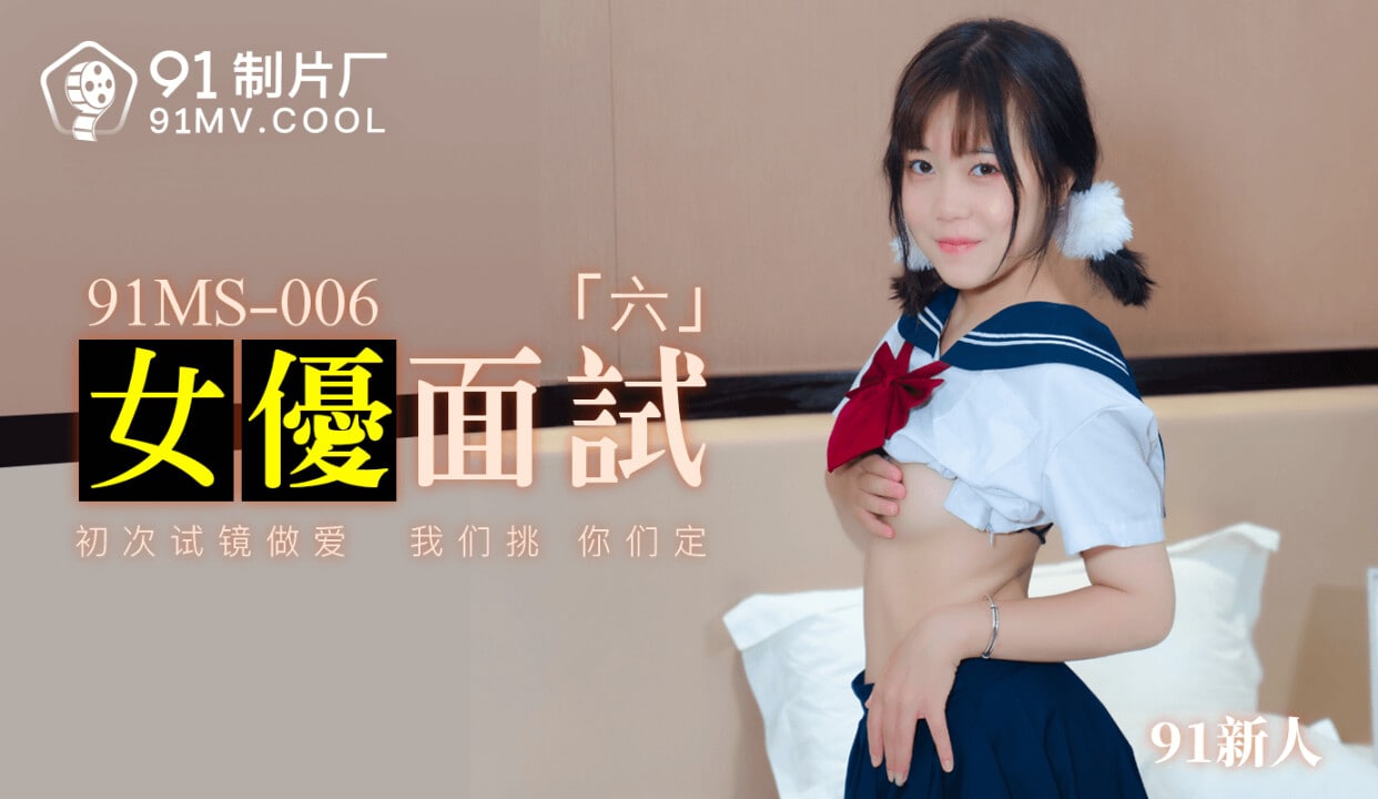 #91制片厂 91MS-006 女优面试六