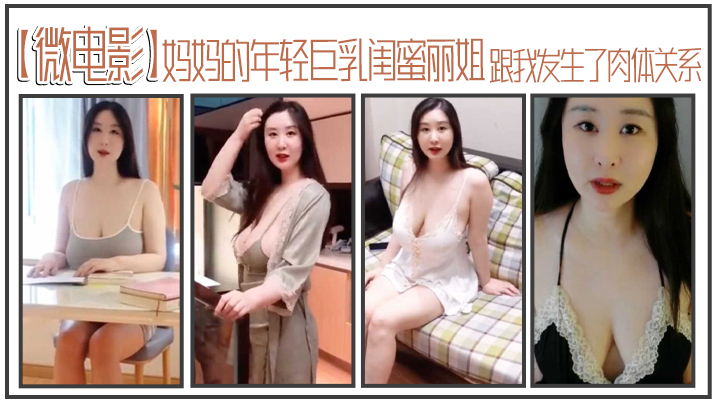 李雅微电影妈妈的年轻巨乳闺蜜丽姐寄宿在我家却趁我睡着跟我发生了肉体关系