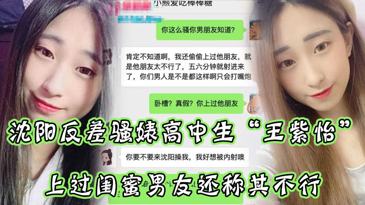 沈阳反差骚婊高中生王紫怡微信聊天直接扬言上过闺蜜男友还称其不行让瓜友快点到沈阳去操她有够骚